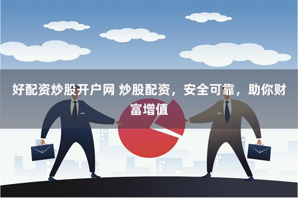 好配资炒股开户网 炒股配资，安全可靠，助你财富增值