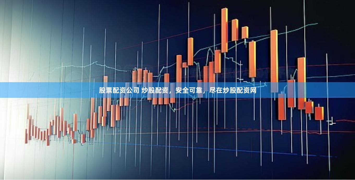 股票配资公司 炒股配资，安全可靠，尽在炒股配资网