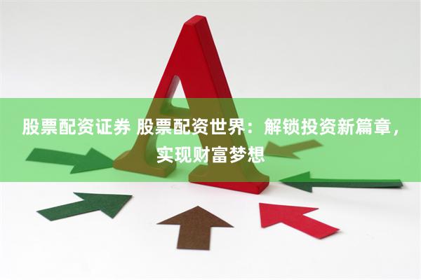 股票配资证券 股票配资世界：解锁投资新篇章，实现财富梦想