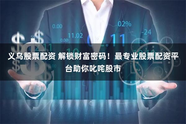 义乌股票配资 解锁财富密码！最专业股票配资平台助你叱咤股市