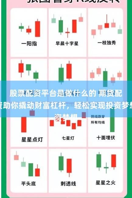 股票配资平台是做什么的 期货配资助你撬动财富杠杆，轻松实现投资梦想