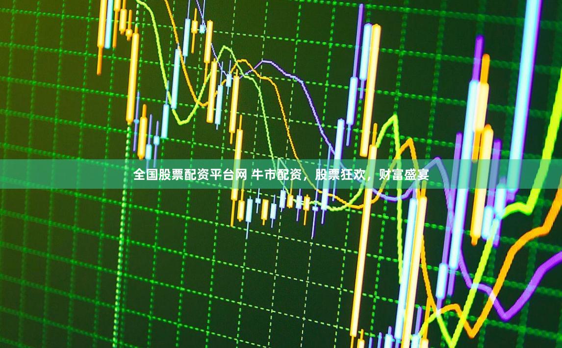 全国股票配资平台网 牛市配资，股票狂欢，财富盛宴