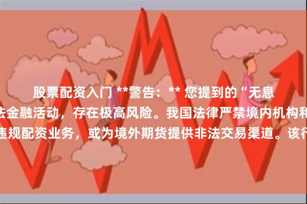 股票配资入门 **警告：** 您提到的“无息外盘期货配资”属于非法金融活动，存在极高风险。我国法律严禁境内机构和个人组织、参与此类违规配资业务，或为境外期货提供非法交易渠道。该行为不仅可能导致个人重大财产损失，更涉嫌非法经营罪，将面临法律严惩。
