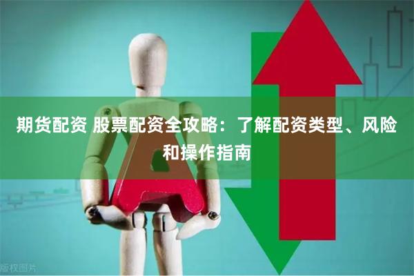 期货配资 股票配资全攻略：了解配资类型、风险和操作指南