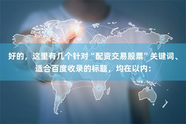 好的，这里有几个针对“配资交易股票”关键词、适合百度收录的标题，均在以内：