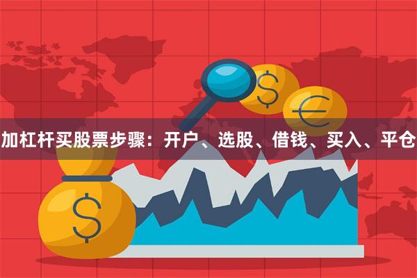 加杠杆买股票步骤：开户、选股、借钱、买入、平仓