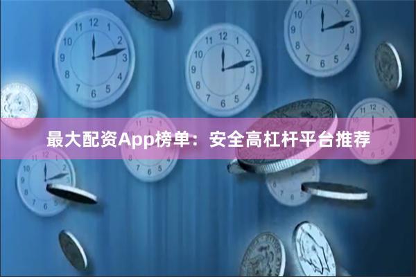 最大配资App榜单：安全高杠杆平台推荐